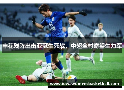 申花残阵出击亚冠生死战，中超全村寄望生力军